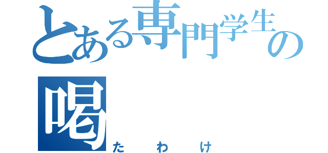 とある専門学生の喝（たわけ）