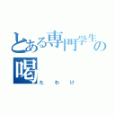 とある専門学生の喝（たわけ）