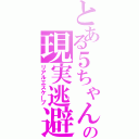 とある５ちゃんの現実逃避（リアルエスケープ）