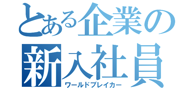 とある企業の新入社員（ワールドブレイカー）