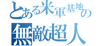 とある米軍基地の無敵超人（）