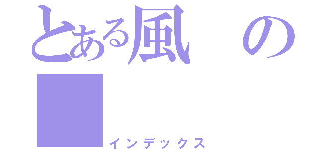 とある風の     情（インデックス）