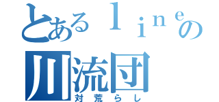 とあるｌｉｎｅの川流団（対荒らし）