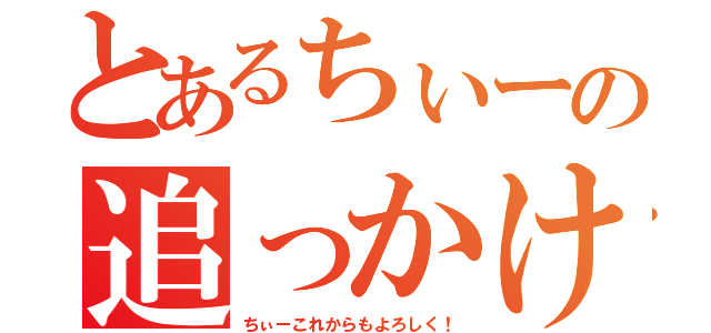 とあるちぃーの追っかけ（ちぃーこれからもよろしく！）