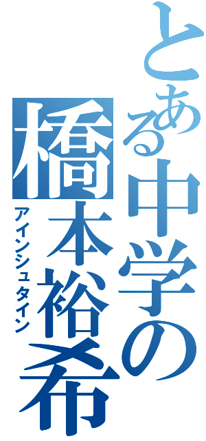 とある中学の橋本裕希（アインシュタイン）