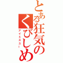 とある狂気のくびしめ（アイミスユー）