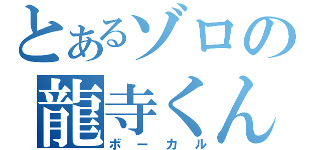 とあるゾロの龍寺くん（ボーカル）