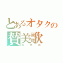 とあるオタクの賛美歌（ボカロ）