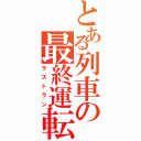 とある列車の最終運転（ラストラン）