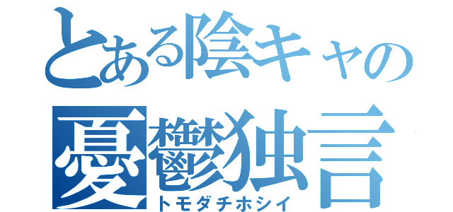 とある陰キャの憂鬱独言（トモダチホシイ）