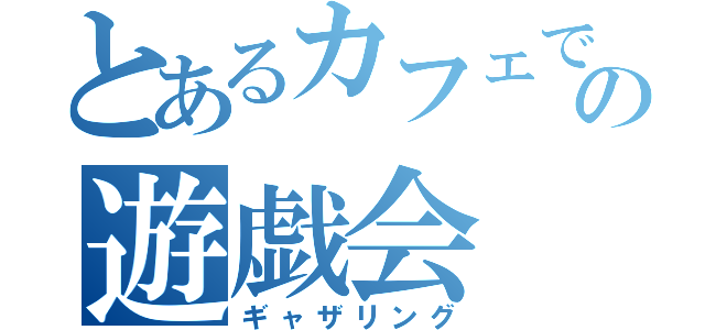 とあるカフェでの遊戯会（ギャザリング）