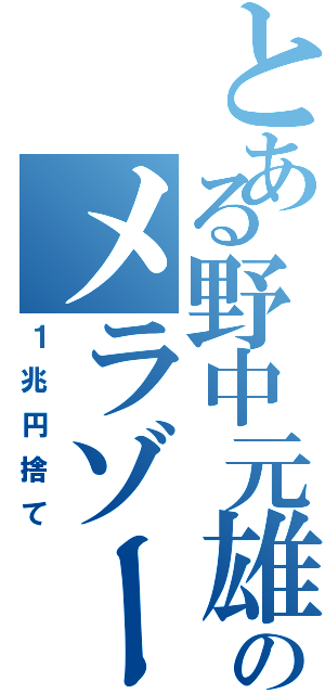 とある野中元雄のメラゾーマ（１兆円捨て）