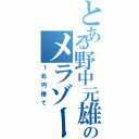 とある野中元雄のメラゾーマ（１兆円捨て）