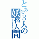 とある３人の妖怪人間（～早く人間になりたい～）