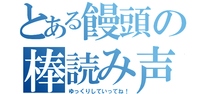 とある饅頭の棒読み声（ゆっくりしていってね！）