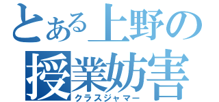 とある上野の授業妨害（クラスジャマー）