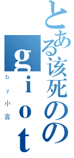 とある该死ののｇｉｏｔｔｏ爷爷（ｂｙ小言）