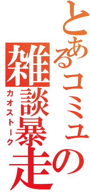 とあるコミュの雑談暴走（カオストーク）