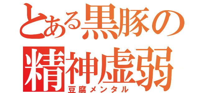 とある黒豚の精神虚弱（豆腐メンタル）