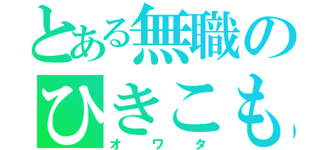 とある無職のひきこもり（オワタ）