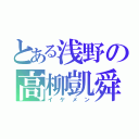 とある浅野の高柳凱舜（イケメン）