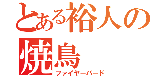 とある裕人の焼鳥（ファイヤーバード）