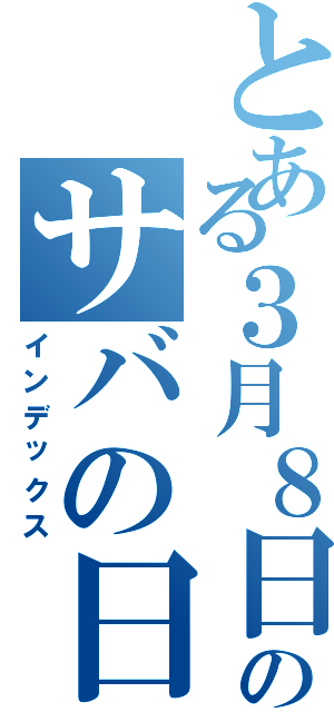 とある３月８日のサバの日（インデックス）