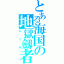 とある海国の地獄劔者（たくみ）