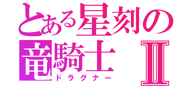 とある星刻の竜騎士Ⅱ（ドラグナー）