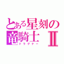 とある星刻の竜騎士Ⅱ（ドラグナー）