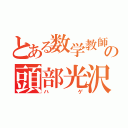 とある数学教師の頭部光沢（ハゲ）