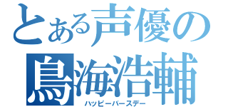 とある声優の鳥海浩輔（ ハッピーバースデー）