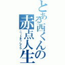 とある西くんの赤点人生（ニートまっしぐら）