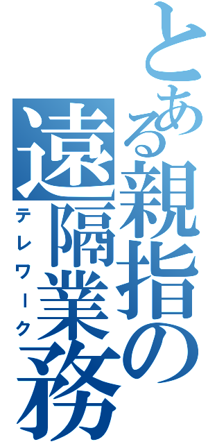 とある親指の遠隔業務（テレワーク）