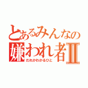 とあるみんなの嫌われ者Ⅱ（だれかわかるひと）