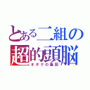 とある二組の超的頭脳（オタクの集団）