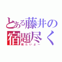 とある藤井の宿題尽くし（眠たいよ～）