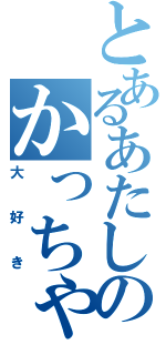 とあるあたしのかっちゃん（大好き）