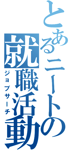 とあるニートの就職活動（ジョブサーチ）