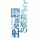 とある桜庭の極速発射（ハヤモレータ）