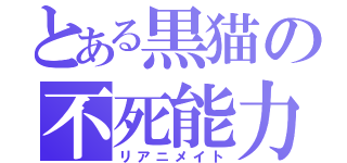 とある黒猫の不死能力（リアニメイト）