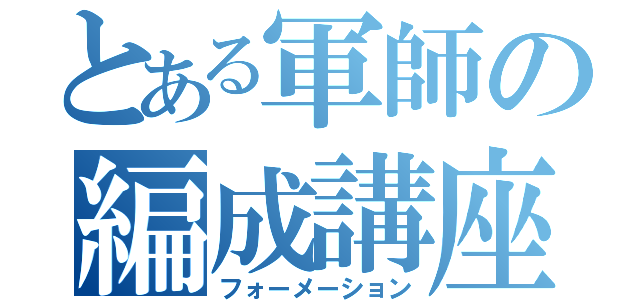 とある軍師の編成講座（フォーメーション）