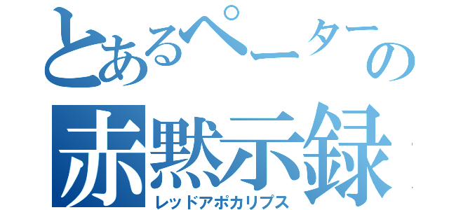 とあるペーターの赤黙示録（レッドアポカリプス）