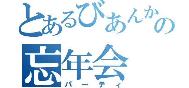 とあるびあんかの忘年会（パーティ）