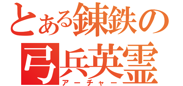 とある錬鉄の弓兵英霊（アーチャー）