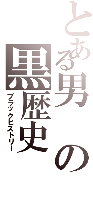 とある男の黒歴史Ⅱ（ブラックヒストリー）