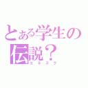 とある学生の伝説？（エネスク）