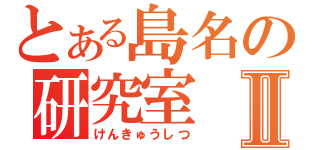 とある島名の研究室Ⅱ（けんきゅうしつ）