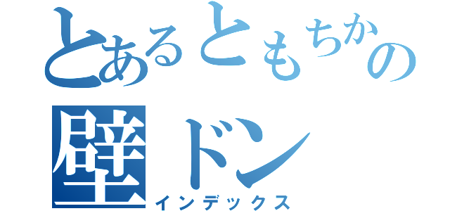 とあるともちかの壁ドン（インデックス）