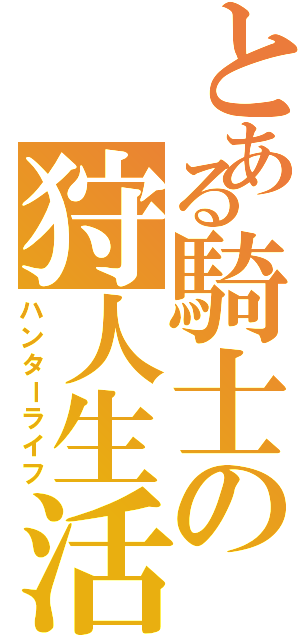 とある騎士の狩人生活（ハンターライフ）